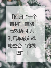 回归“一个吉利” 推动高效协同 吉利汽车敲定战略整合“路线图”
