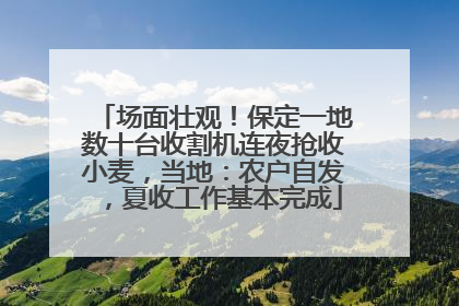 场面壮观！保定一地数十台收割机连夜抢收小麦，当地：农户自发，夏收工作基本完成