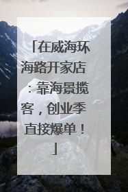 在威海环海路开家店：靠海景揽客，创业季直接爆单！