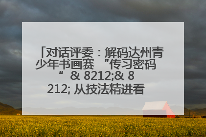 对话评委：解码达州青少年书画赛 “传习密码”& 8212;& 8212; 从技法精进看文化传承新活力