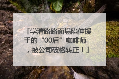 学清路路面塌陷伸援手的“00后”咖啡师，被公司破格转正！