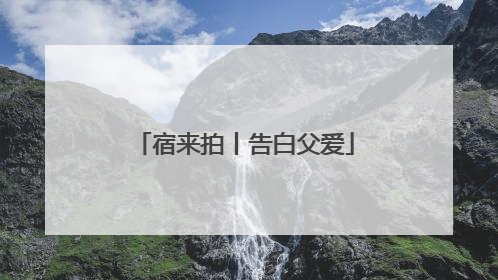 宿来拍丨告白父爱