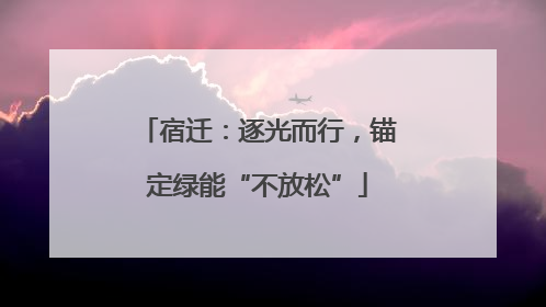 宿迁：逐光而行，锚定绿能“不放松”