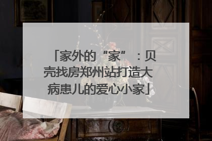 家外的“家”：贝壳找房郑州站打造大病患儿的爱心小家