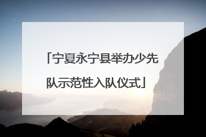 宁夏永宁县举办少先队示范性入队仪式