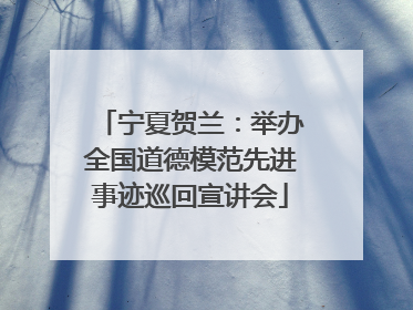 宁夏贺兰：举办全国道德模范先进事迹巡回宣讲会
