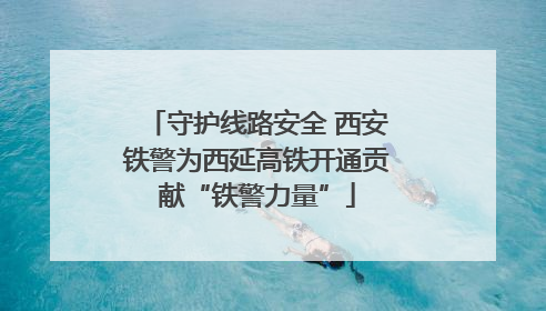 守护线路安全 西安铁警为西延高铁开通贡献“铁警力量”
