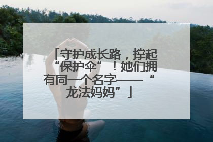 守护成长路，撑起“保护伞”！她们拥有同一个名字——“龙法妈妈”