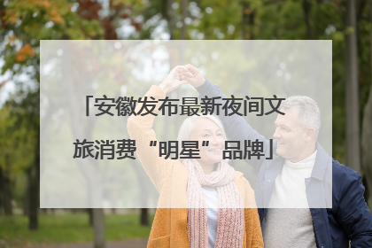 安徽发布最新夜间文旅消费“明星”品牌