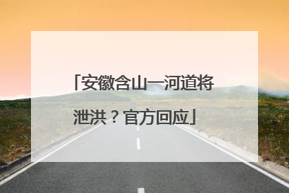 安徽含山一河道将泄洪？官方回应