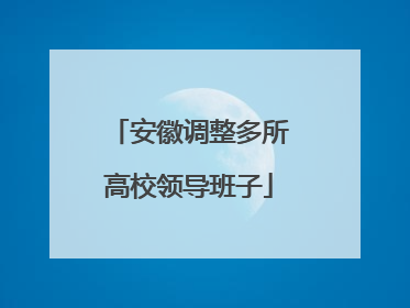 安徽调整多所高校领导班子