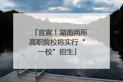 官宣！湖南两所高职院校将实行“一校”招生