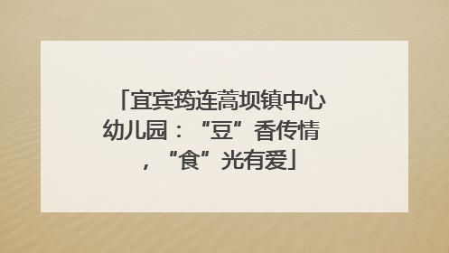 宜宾筠连蒿坝镇中心幼儿园：“豆”香传情，“食”光有爱