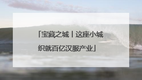 宝藏之城丨这座小城织就百亿汉服产业