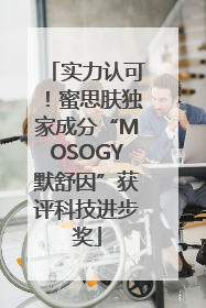 实力认可！蜜思肤独家成分“MOSOGY默舒因”获评科技进步奖