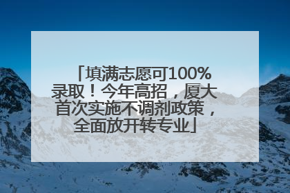 填满志愿可100%录取！今年高招，厦大首次实施不调剂政策，全面放开转专业