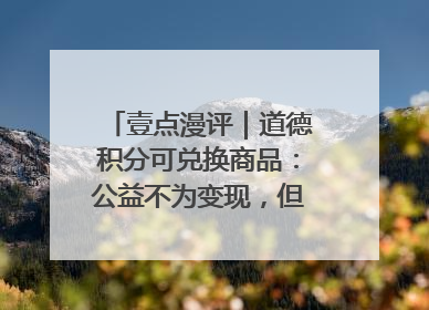 壹点漫评｜道德积分可兑换商品：公益不为变现，但需要更多鼓励