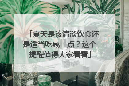 夏天是该清淡饮食还是适当吃咸一点？这个提醒值得大家看看
