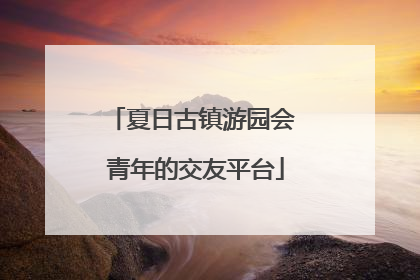夏日古镇游园会 青年的交友平台