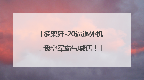 多架歼-20逼退外机，我空军霸气喊话！