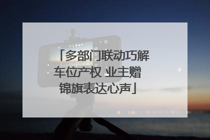 多部门联动巧解车位产权 业主赠锦旗表达心声