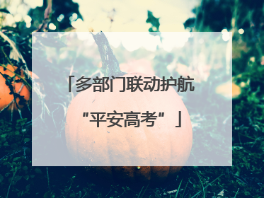 多部门联动护航“平安高考”