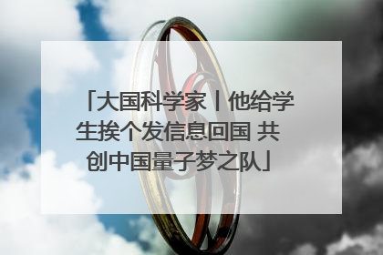 大国科学家丨他给学生挨个发信息回国 共创中国量子梦之队
