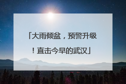 大雨倾盆，预警升级！直击今早的武汉