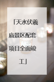 天水伏羲庙景区配套项目全面竣工