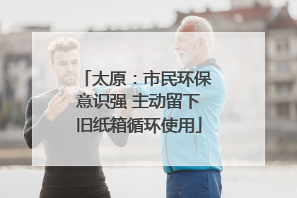 太原：市民环保意识强 主动留下旧纸箱循环使用