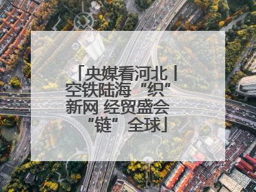 央媒看河北丨空铁陆海“织”新网 经贸盛会“链”全球