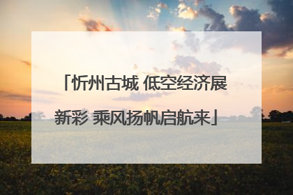 忻州古城 低空经济展新彩 乘风扬帆启航来