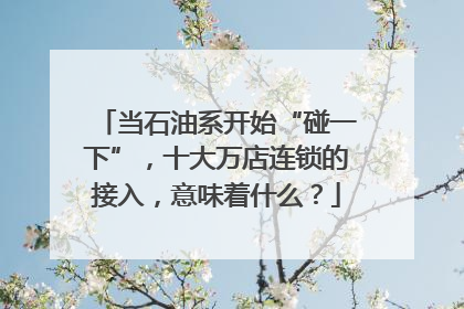 当石油系开始“碰一下”，十大万店连锁的接入，意味着什么？