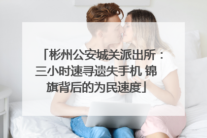 彬州公安城关派出所：三小时速寻遗失手机 锦旗背后的为民速度