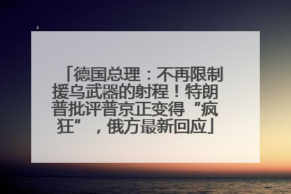 德国总理：不再限制援乌武器的射程！特朗普批评普京正变得“疯狂”，俄方最新回应