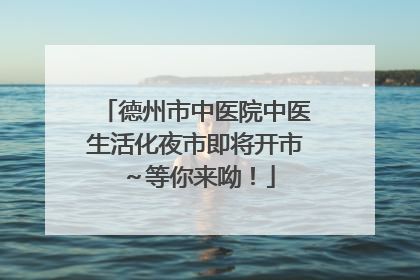 德州市中医院中医生活化夜市即将开市～等你来呦！
