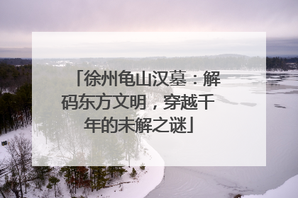 徐州龟山汉墓：解码东方文明，穿越千年的未解之谜