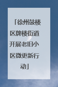 徐州鼓楼区牌楼街道开展老旧小区微更新行动