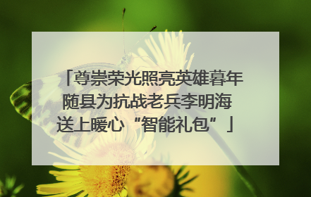 尊崇荣光照亮英雄暮年 随县为抗战老兵李明海送上暖心“智能礼包”