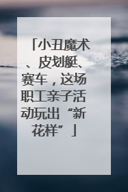 小丑魔术、皮划艇、赛车，这场职工亲子活动玩出“新花样”