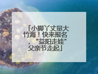 小脚丫丈量大竹海！快来报名，“益阳走娃”父亲节走起
