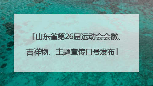山东省第26届运动会会徽、吉祥物、主题宣传口号发布
