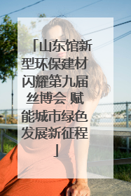 山东馆新型环保建材闪耀第九届丝博会 赋能城市绿色发展新征程