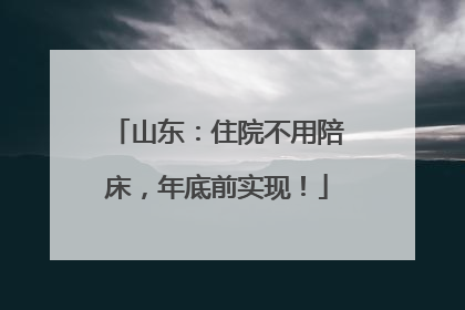 山东：住院不用陪床，年底前实现！