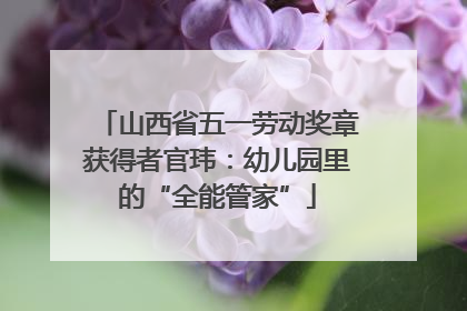 山西省五一劳动奖章获得者官玮：幼儿园里的“全能管家”