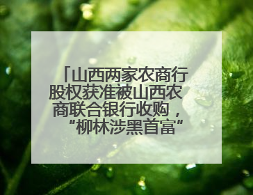 山西两家农商行股权获准被山西农商联合银行收购，“柳林涉黑首富”陈鸿志曾入股