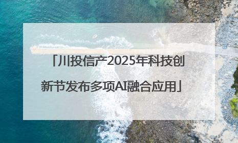 川投信产2025年科技创新节发布多项AI融合应用