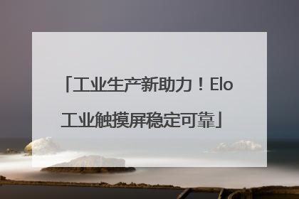 工业生产新助力！Elo 工业触摸屏稳定可靠
