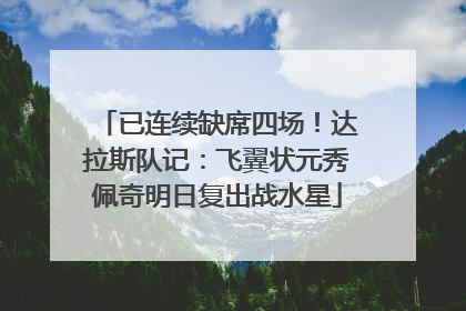 已连续缺席四场！达拉斯队记：飞翼状元秀佩奇明日复出战水星