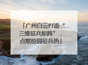 广州白云打造“三维征兵矩阵”，点燃校园征兵热